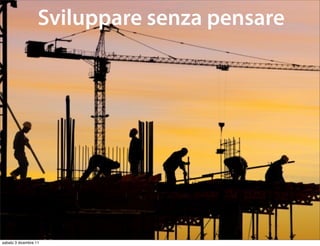 Sviluppare senza pensare




sabato 3 dicembre 11
 