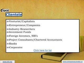 www.entrepreneurindia.co
Venturist/Capitalists
Entrepreneur/Companies
Industry Researchers
Investment Funds
Foreign Investors, NRI’s
Project Consultants/Chartered Accountants
Banks
Corporates
Click here for list
www.niir.org
 