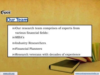 www.entrepreneurindia.co
Our research team comprises of experts from
various financial fields:
MBA’s
Industry Researchers
Financial Planners
Research veterans with decades of experience
www.niir.org
 