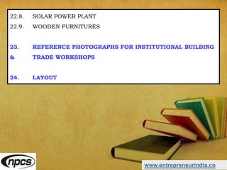 www.entrepreneurindia.co
22.8. SOLAR POWER PLANT
22.9. WOODEN FURNITURES
23. REFERENCE PHOTOGRAPHS FOR INSTITUTIONAL BUILDING
& TRADE WORKSHOPS
24. LAYOUT
 