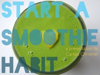START A
SMOOTHIE!
HABIT
a presentation by 	

Carissa Christner
 