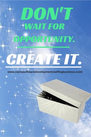 DON'T 
WAIT FOR 
OPPORTUNITY. 
CREATE IT. 
www.startasoftwaredevelopmentstaffingbusiness.com/ 

