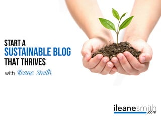 Start A
SUSTAINABLE BLOG
that thrives
with Ileane Smith
 