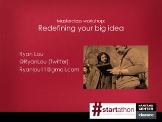 Masterclass workshop:

Redefining your big idea

Ryan Lou
@RyanLou (Twitter)
Ryanlou11@gmail.com

 