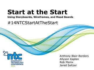 Start at the Start
Using Storyboards, Wireframes, and Mood Boards
#14NTCStartAtTheStart
Anthony Blair-Borders
Allyson Kaplan
Rob Manix
Jared Seltzer
 