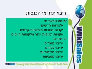 ‫הכנסות‬ ‫תזרימי‬ ‫ריבוי‬
‫מ‬ ‫נובעת‬ ‫הכנסה‬:
•‫חדשים‬ ‫לקוחות‬
•‫קיימים‬ ‫מלקוחות‬ ‫חוזרות‬ ‫קניות‬
•‫קיימים‬ ‫מלקוחות‬ ‫יותר‬ ‫תכופות‬ ‫וקניות‬
‫רב‬-‫תזרים‬
•‫מוצרים‬ ‫ריבוי‬
•‫פלחים‬ ‫ריבוי‬
•‫טריטוריות‬ ‫ריבוי‬
•‫מטבעות‬ ‫ריבוי‬
 