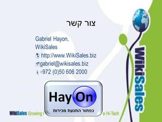 ‫קשר‬ ‫צור‬
Gabriel Hayon,
WikiSales
 http://www.WikiSales.biz 
gabriel@wikisales.biz
+972 (0)50 606 2000
 