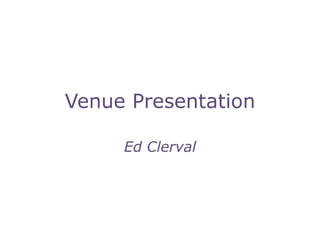 Venue Presentation

     Ed Clerval
 
