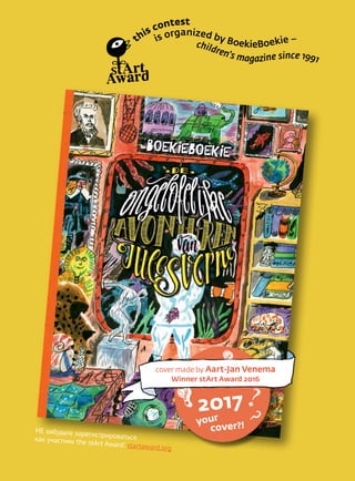 НЕ забудьте зарегистрироватьсякак участник the stArt Award: startaward.org
this contest
is organized by BoekieBoekie –
children's magazine since 1991
?
?cover made by Aart-Jan Venema
Winner stArt Award 2016
your
cover?!
2017 ?
?
 