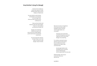 Human arm has cradled you,
human voice sang you to sleep,
red flame-flower kept you warm
Mowgli, until tiger came.
You were reared on wolf milk after
searing flower’s scorching heat
bit into the tiger’s feet:
when we suckled, there was room
to feed you too.
Father wolf and mother wolf
licked you clean with velvet tongues,
living in our cave among us
you became our brother cub.
Mowgli, funny naked frog
without furry coat or tail,
short of snout but nimble-fingered,
panther (who knows humans) paid
a bull for you.
You are not like other creatures:
red spark-flower in your stare
makes us all avert our eyes
Mowgli, master of the fire.
Bear took care of you, he taught you
all the laws and master words,
languages of beasts and birds
and our jungle wisdom, too
as you grew.
All (except some monkey folks
who even kidnapped you one time)
respect you now as one of them
Mowgli, funny naked frog.
For a while you lived with humans,
learned to quack the way they do.
No one understood you there:
frightened of the magic things
you did and knew.
But we jungle-dwellers never
will forget how you came back
after you defeated tiger –
with me, grey brother from your pack.
Mowgli, Mowgli, which are you:
funny wolf or feral man?
Both are true.
Judy Elfferich
Grey Brother’s Song for Mowgli
 