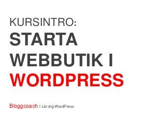 KURSINTRO:
STARTA
WEBBUTIK I
WORDPRESS
Bloggcoach I Lär dig WordPress
 