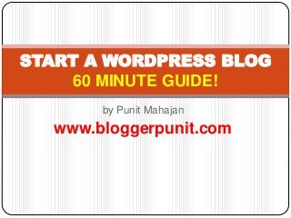 by Punit Mahajan
www.bloggerpunit.com
START A WORDPRESS BLOG
60 MINUTE GUIDE!
 