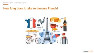 Doing Agile vs Being Agile
How long does it take to become French?
 