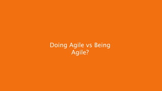 Doing Agile vs Being
Agile?
 