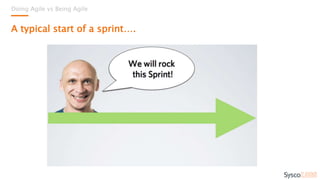 Doing Agile vs Being Agile
A typical start of a sprint….
 