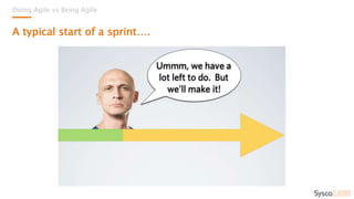 Doing Agile vs Being Agile
A typical start of a sprint….
 