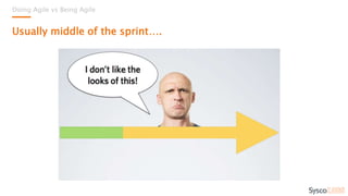 Doing Agile vs Being Agile
Usually middle of the sprint….
 