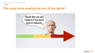 Doing Agile vs Being Agile
The usual norm nearing the end of the Sprint!
 