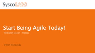 Innovation Session - Process
Dilhan Manawadu
Start Being Agile Today!
 