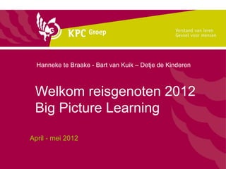 Hanneke te Braake - Bart van Kuik – Detje de Kinderen



 Welkom reisgenoten 2012
 Big Picture Learning

April - mei 2012
 