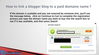 If the domain is available and was not reserved by someone else, you'll see the message below, click on Continue to Cart to complete the registration process.you type the domain name you want to buy into the search box to see if it was available, and then press Search  