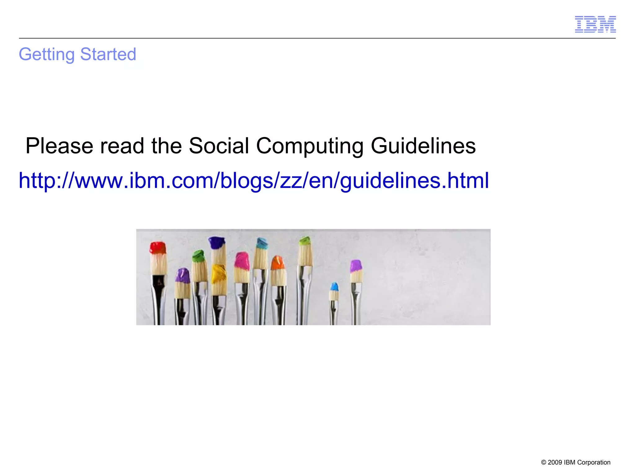 Getting Started Please read the Social Computing Guidelines  http://www.ibm.com/blogs/zz/en/guidelines.html 