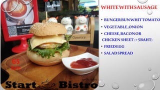 ? BUNGERBUNWHITTOMATO
? VEGETABLE,ONION
? CHEESE,BACONOR
CHICKENSHEET (+5BAHT)
? FRIEDEGG
? SALADSPREAD
WHITEWITHSAUSAGE
65
Baht
 