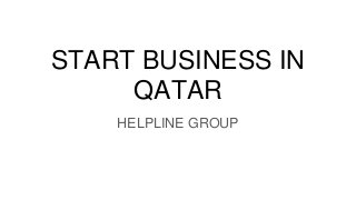 START BUSINESS IN
QATAR
HELPLINE GROUP
 