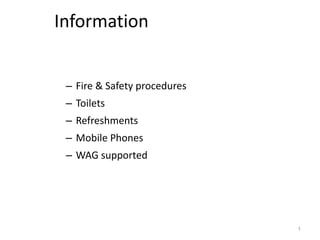 Information


 – Fire & Safety procedures
 – Toilets
 – Refreshments
 – Mobile Phones
 – WAG supported




                              1
 