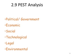 2.9 PEST Analysis


•Political/ Government
•Economic
•Social
•Technological
•Legal
•Environmental
                         10
 