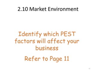 2.10 Market Environment



 Identify which PEST
factors will affect your
       business
   Refer to Page 11
                           11
 