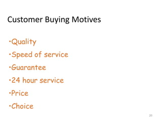Customer Buying Motives

•Quality
•Speed of service
•Guarantee
•24 hour service
•Price
•Choice
                          20
 