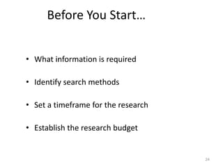 Before You Start…


• What information is required

• Identify search methods

• Set a timeframe for the research

• Establish the research budget


                                     24
 