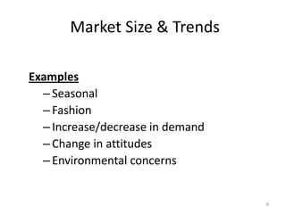 Market Size & Trends

Examples
  – Seasonal
  – Fashion
  – Increase/decrease in demand
  – Change in attitudes
  – Environmental concerns


                                  8
 