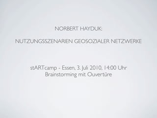 NORBERT HAYDUK:

NUTZUNGSSZENARIEN GEOSOZIALER NETZWERKE



    stARTcamp - Essen, 3. Juli 2010, 14:00 Uhr
         Brainstorming mit Ouvertüre
 