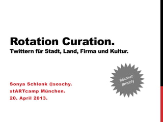 Rotation Curation.
Twittern für Stadt, Land, Firma und Kultur.




Sonya Schlenk @soschy.
stARTcamp München.
20. April 2013.
 