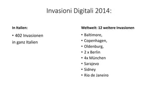 Invasioni Digitali 2014:
In Italien:
• 402 Invasionen
in ganz Italien
Weltweit: 12 weitere Invasionen
• Baltimore,
• Copen...