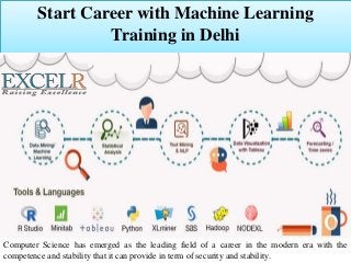 Start Career with Machine Learning
Training in Delhi
Computer Science has emerged as the leading field of a career in the modern era with the
competence and stability that it can provide in term of security and stability.
 