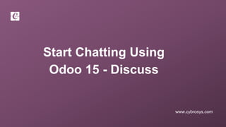 www.cybrosys.com
Start Chatting Using
Odoo 15 - Discuss
 