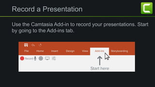 Record a Presentation
Use the Camtasia Add-in to record your presentations. Start
by going to the Add-ins tab.
 