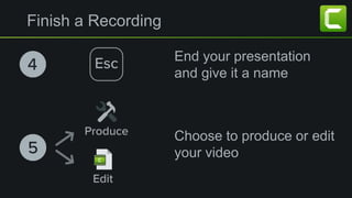 Finish a Recording
End your presentation
and give it a name
Choose to produce or edit
your video
 