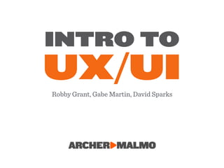 INTRO TO
UX/UIRobby Grant, Gabe Martin, David Sparks
 
