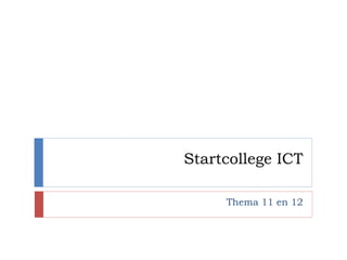 Startcollege ICT
Thema 11 en 12
 