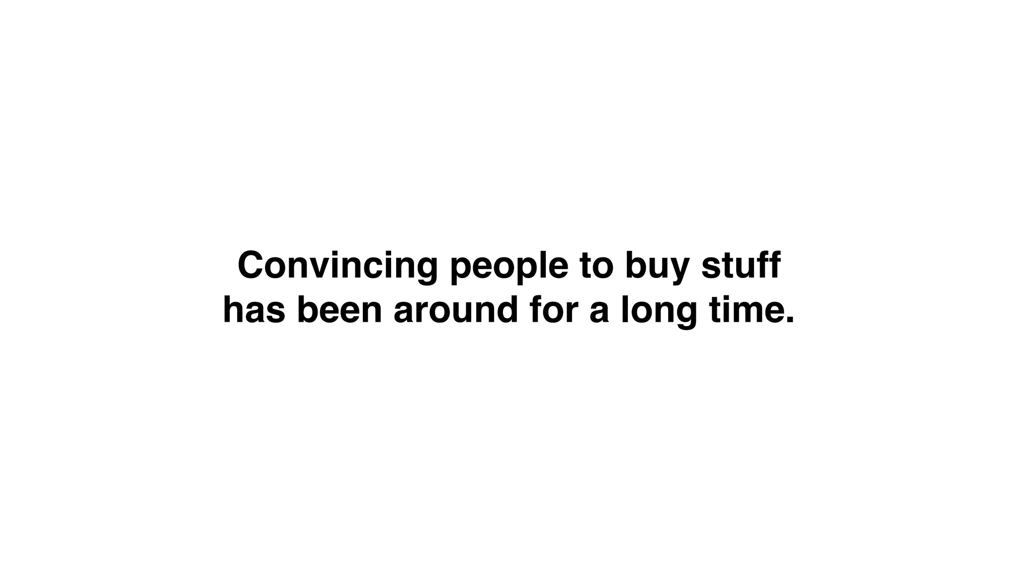Convincing people to buy stuff 
has been around for a long time.
 