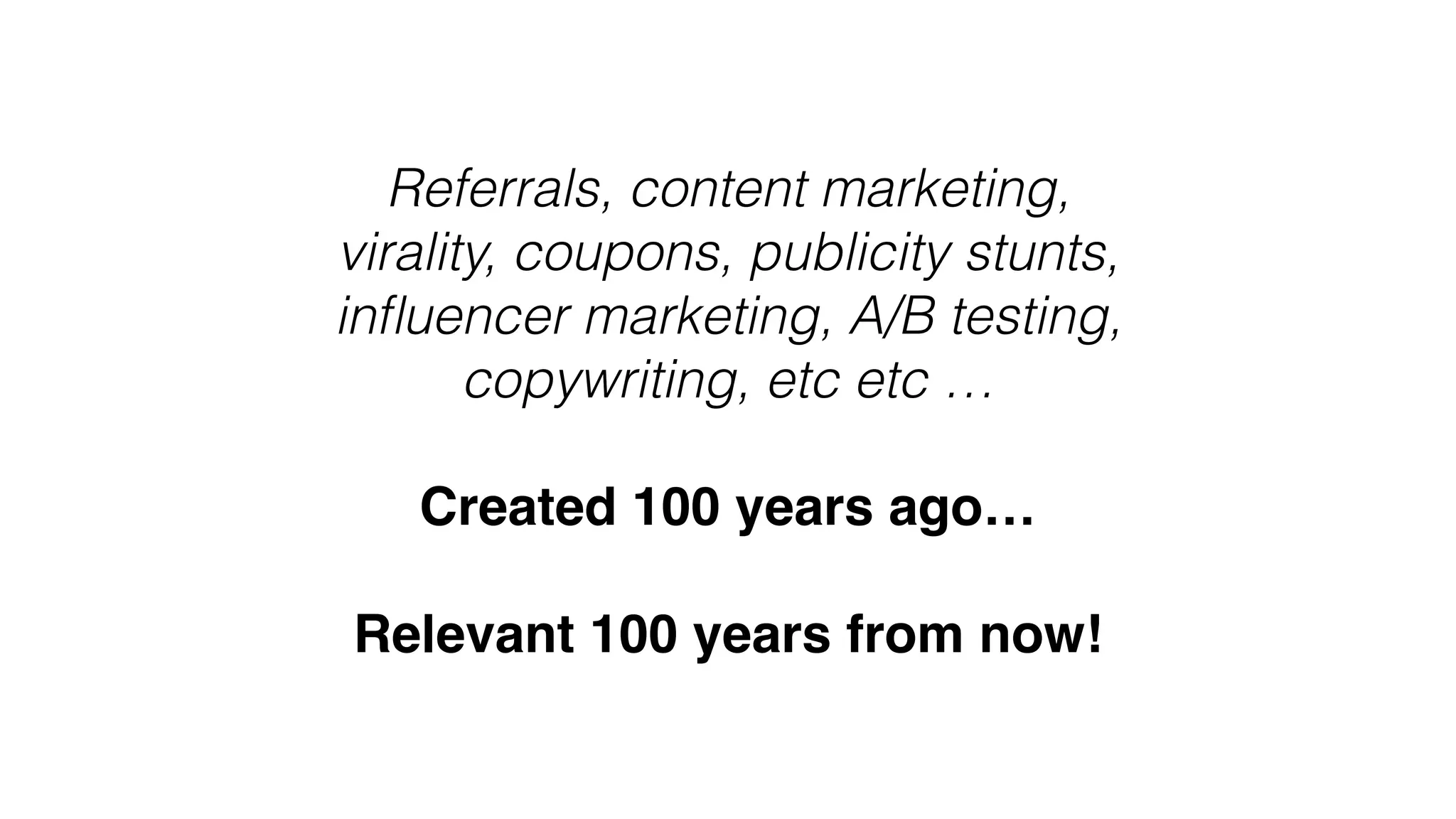 Referrals, content marketing, 
virality, coupons, publicity stunts,
inﬂuencer marketing, A/B testing,
copywriting, etc etc …
Created 100 years ago…
Relevant 100 years from now!
 