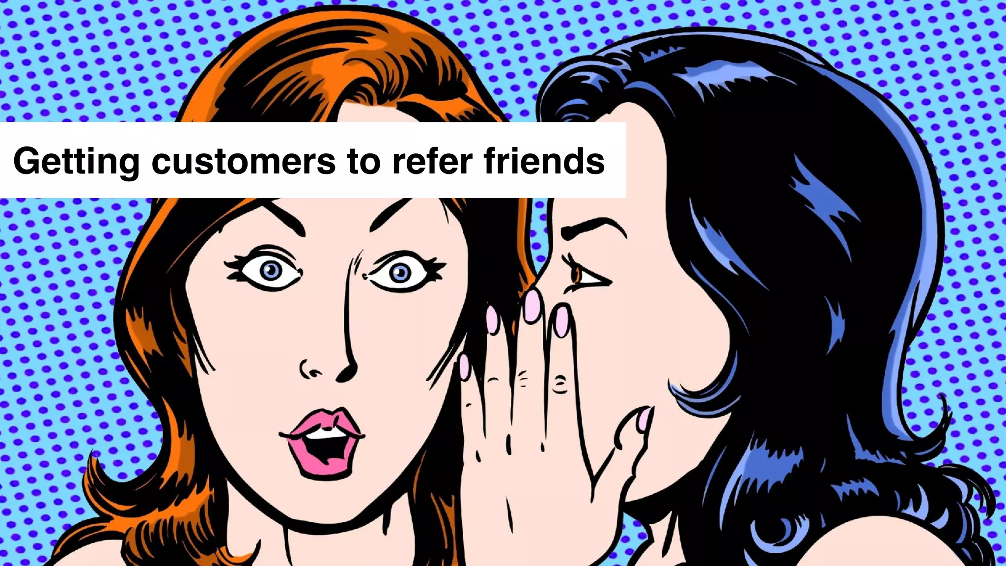 Getting customers to refer friends
 