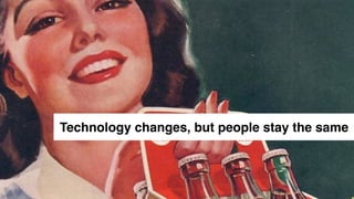 Technology changes, but people stay the same
 