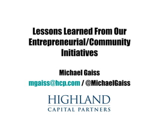 Lessons Learned From Our Entrepreneurial/Community Initiatives Michael Gaiss [email_address]  / @MichaelGaiss 