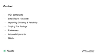 Content
- PCF @ Manulife
- Efficiency vs Reliability
- Improving Efficiency & Reliability
- Tallying The Savings
- References
- Acknowledgements
- Q & A
 