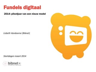 2014: pilootjaar van een nieuw model
Startdagen maart 2014
Lisbeth Vandoorne (Bibnet)
Fundels digitaal
 